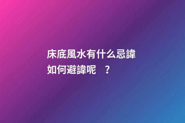 床底風水有什么忌諱? 如何避諱呢？